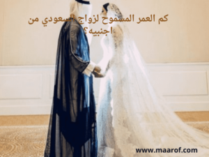 كم العمر المسموح لزواج السعودي من اجنبيه؟