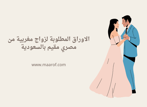 الاوراق المطلوبة لزواج مغربية من مصري مقيم بالسعودية